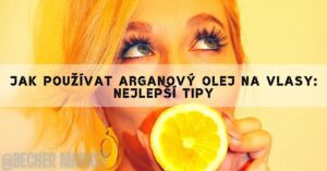 Jak Používat Arganový Olej Na Vlasy: Nejlepší Tipy