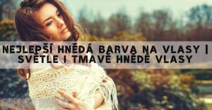 Nejlepší Hnědá Barva Na Vlasy | Světle I Tmavě Hnědé Vlasy
